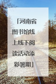 河南省图书馆线上线下阅读活动添彩暑期