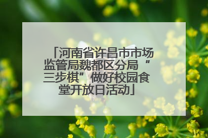 河南省许昌市市场监管局魏都区分局“三步棋”做好校园食堂开放日活动