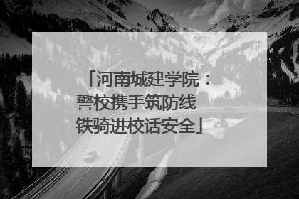 河南城建学院：警校携手筑防线 铁骑进校话安全