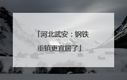 河北武安：钢铁重镇更宜居了