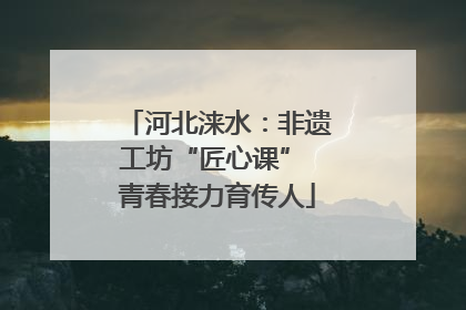河北涞水：非遗工坊“匠心课” 青春接力育传人