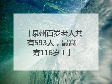 泉州百岁老人共有593人，最高寿116岁！