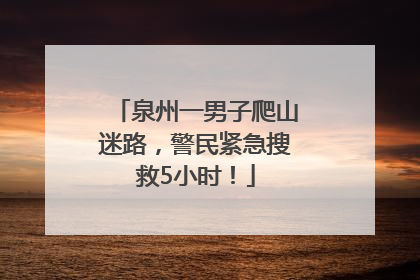 泉州一男子爬山迷路，警民紧急搜救5小时！
