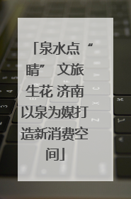 泉水点“睛” 文旅生花 济南以泉为媒打造新消费空间