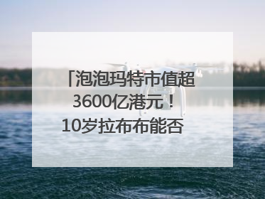 泡泡玛特市值超3600亿港元！10岁拉布布能否延续“哪吒”神话？｜热财经