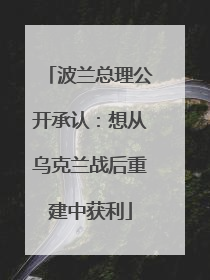 波兰总理公开承认：想从乌克兰战后重建中获利