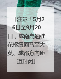 注意！5月26日至9月20日，成南高速桂花枢纽回马至大英、成都方向匝道封闭
