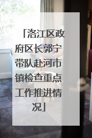 洛江区政府区长郭宁带队赴河市镇检查重点工作推进情况