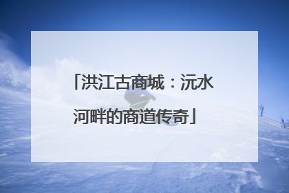 洪江古商城：沅水河畔的商道传奇