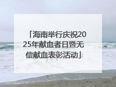海南举行庆祝2025年献血者日暨无偿献血表彰活动