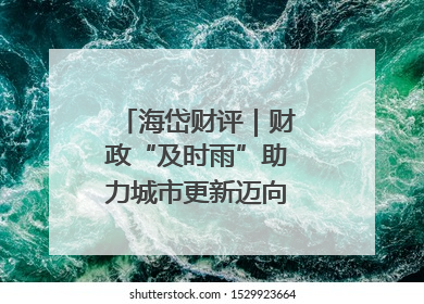 海岱财评｜财政“及时雨”助力城市更新迈向更“新”未来