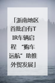 浙南地区首批自有TIR车辆启程 “购车远航”助推外贸发展