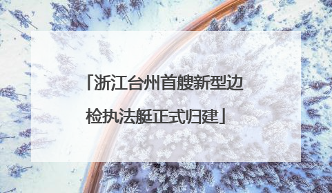 浙江台州首艘新型边检执法艇正式归建