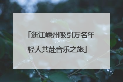 浙江嵊州吸引万名年轻人共赴音乐之旅