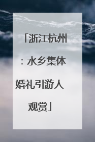 浙江杭州：水乡集体婚礼引游人观赏