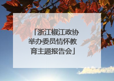 浙江椒江政协举办委员情怀教育主题报告会