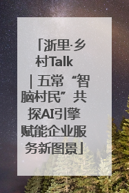 浙里·乡村Talk｜五常“智脑村民”共探AI引擎赋能企业服务新图景
