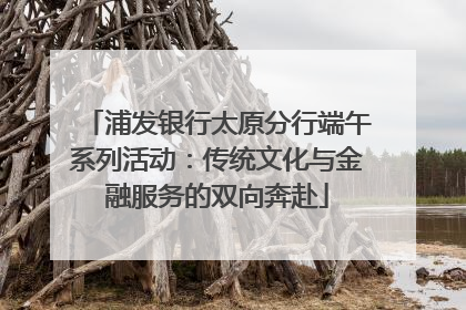 浦发银行太原分行端午系列活动：传统文化与金融服务的双向奔赴