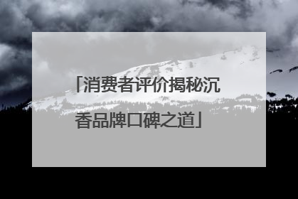 消费者评价揭秘沉香品牌口碑之道