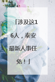 涉及这16人，泰安最新人事任免！