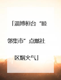 淄博桓台“睦邻集市”点燃社区烟火气