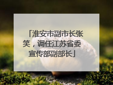 淮安市副市长张笑，调任江苏省委宣传部副部长