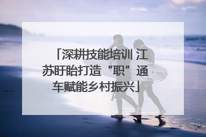 深耕技能培训 江苏盱眙打造“职”通车赋能乡村振兴