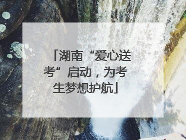 湖南“爱心送考”启动，为考生梦想护航