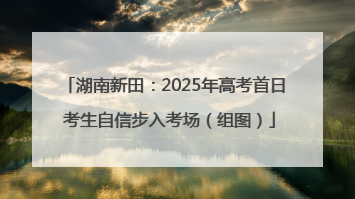 湖南新田：2025年高考首日 考生自信步入考场（组图）