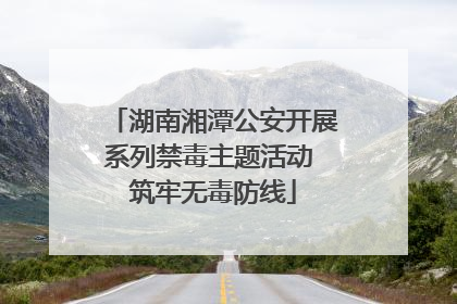 湖南湘潭公安开展系列禁毒主题活动 筑牢无毒防线
