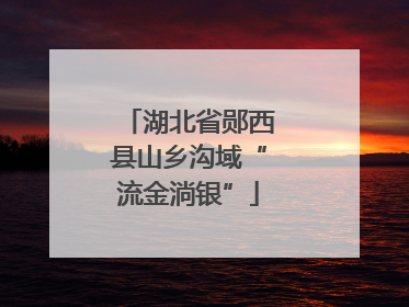 湖北省郧西县山乡沟域“流金淌银”