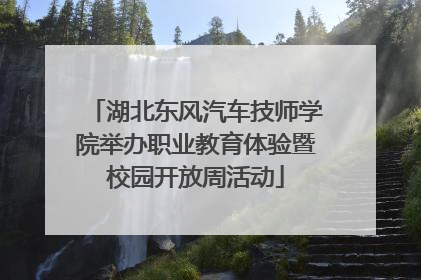 湖北东风汽车技师学院举办职业教育体验暨校园开放周活动