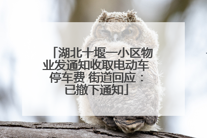 湖北十堰一小区物业发通知收取电动车停车费 街道回应：已撤下通知