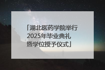 湖北医药学院举行2025年毕业典礼暨学位授予仪式