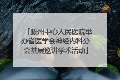 滕州中心人民医院举办省医学会神经内科分会基层巡讲学术活动