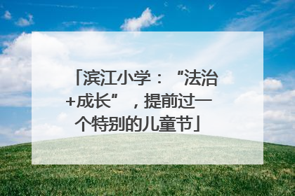 滨江小学：“法治+成长”，提前过一个特别的儿童节