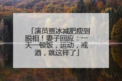 演员贾冰减肥瘦到脱相！妻子回应：一天一顿饭，运动，戒酒，就这样了