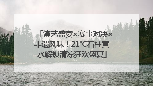 演艺盛宴×赛事对决×非遗风味！21℃石柱黄水解锁清凉狂欢盛夏