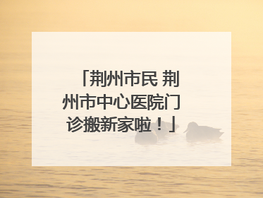 荆州市民 荆州市中心医院门诊搬新家啦！