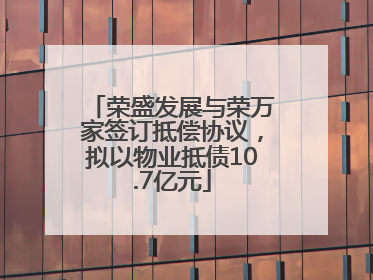 荣盛发展与荣万家签订抵偿协议，拟以物业抵债10.7亿元