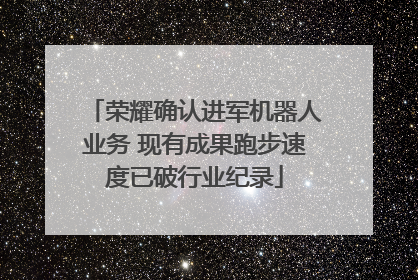 荣耀确认进军机器人业务 现有成果跑步速度已破行业纪录