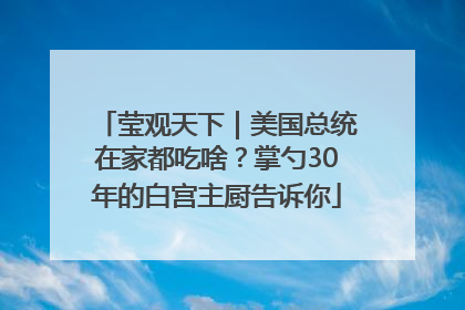 莹观天下｜美国总统在家都吃啥？掌勺30年的白宫主厨告诉你