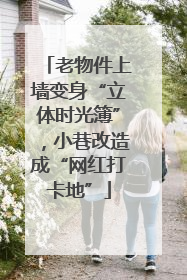 老物件上墙变身“立体时光簿”，小巷改造成“网红打卡地”