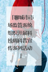 聊城市市场监管系统组织开展科技周科普宣传系列活动