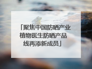聚焦中国防晒产业 植物医生防晒产品线再添新成员