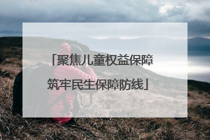 聚焦儿童权益保障 筑牢民生保障防线