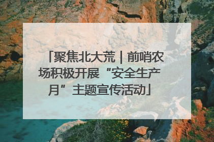 聚焦北大荒｜前哨农场积极开展“安全生产月”主题宣传活动