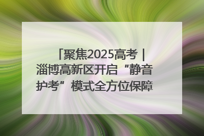 聚焦2025高考｜淄博高新区开启“静音护考”模式全方位保障高考环境整洁