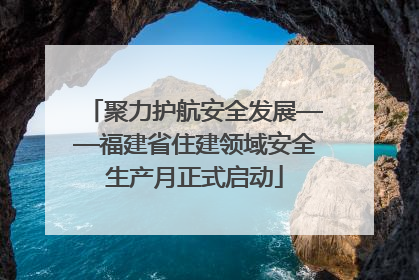 聚力护航安全发展——福建省住建领域安全生产月正式启动