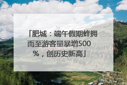肥城：端午假期蜂拥而至游客量暴增500%，创历史新高